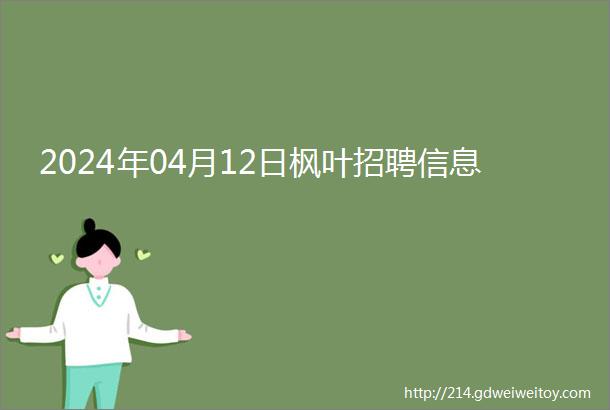 2024年04月12日枫叶招聘信息