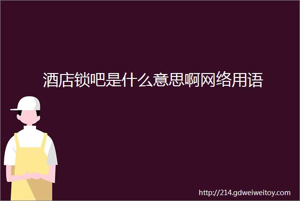 酒店锁吧是什么意思啊网络用语